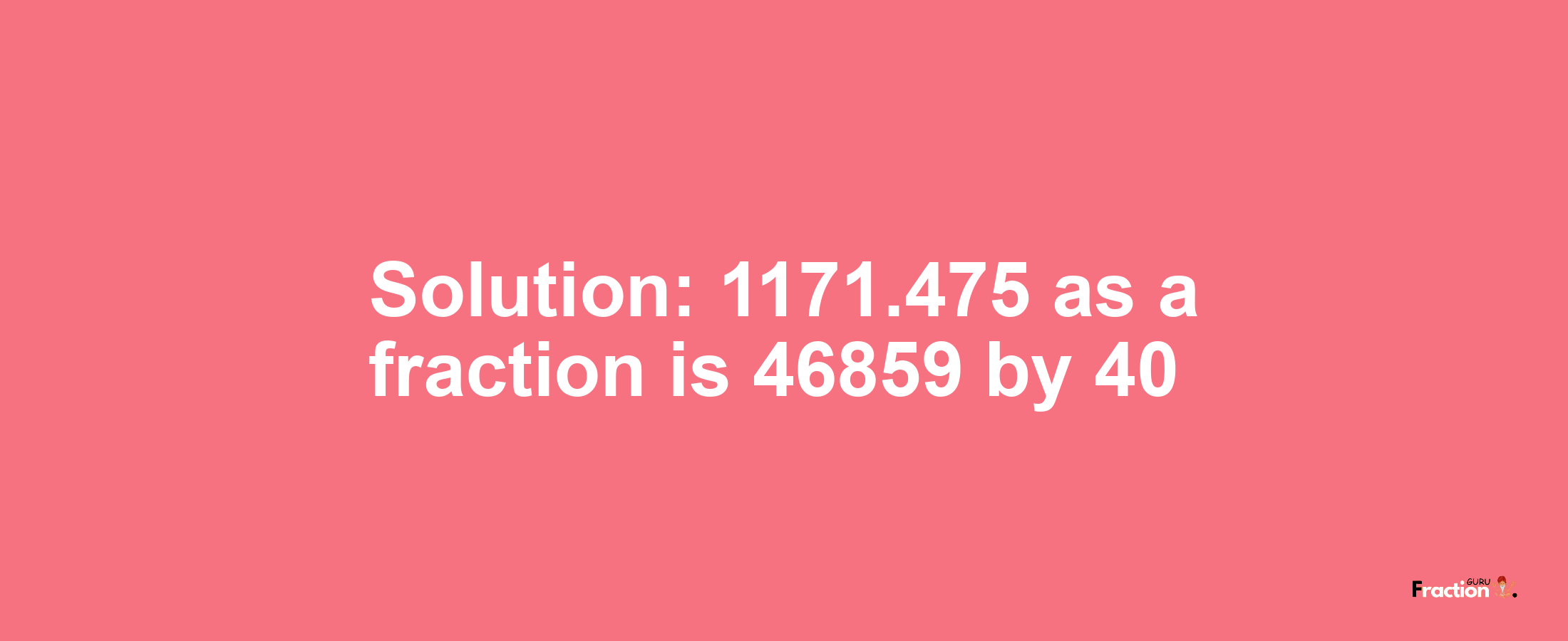 Solution:1171.475 as a fraction is 46859/40